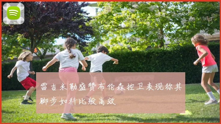 雷吉米勒盛赞布伦森控卫表现称其脚步如科比般高效