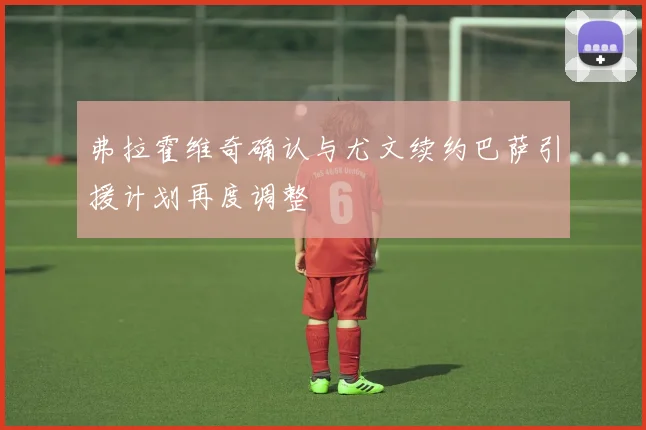 弗拉霍维奇确认与尤文续约巴萨引援计划再度调整