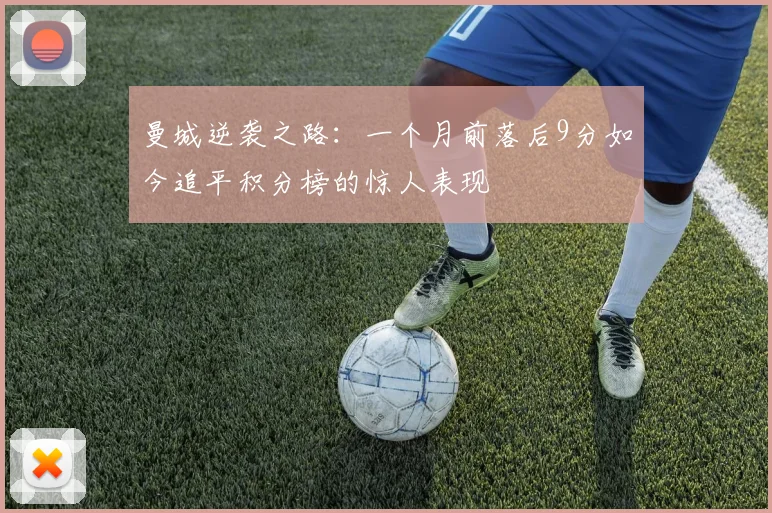 曼城逆袭之路：一个月前落后9分如今追平积分榜的惊人表现